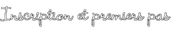 Inscription et premiers pas